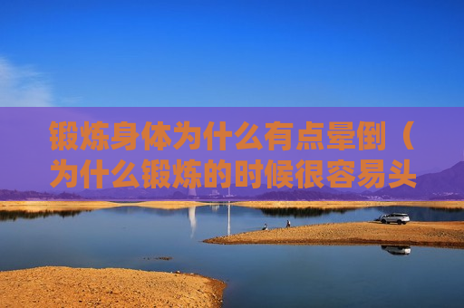 锻炼身体为什么有点晕倒（为什么锻炼的时候很容易头晕）