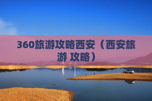 360旅游攻略西安（西安旅游 攻略）