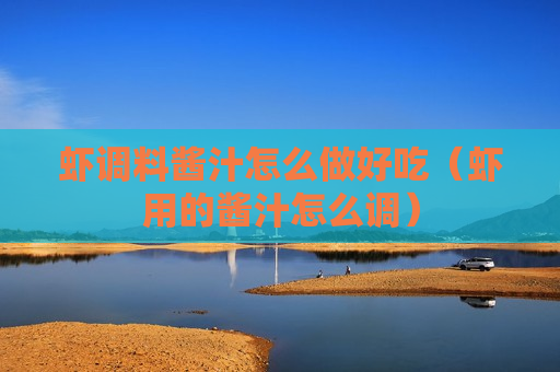 虾调料酱汁怎么做好吃（虾用的酱汁怎么调）