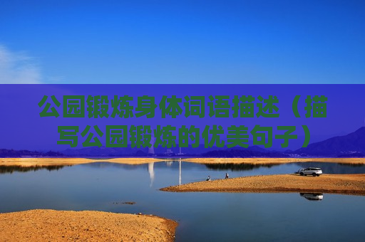 公园锻炼身体词语描述（描写公园锻炼的优美句子）