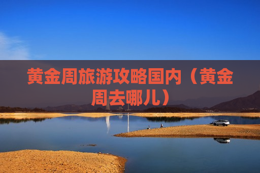 黄金周旅游攻略国内（黄金周去哪儿）