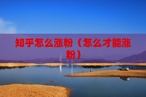 知乎怎么涨粉（怎么才能涨粉）