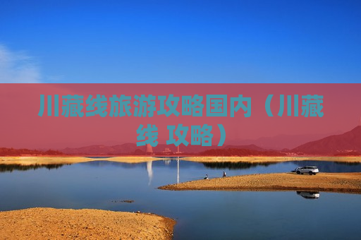 川藏线旅游攻略国内（川藏线 攻略）