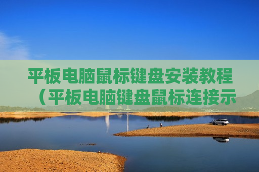 平板电脑鼠标键盘安装教程（平板电脑键盘鼠标连接示意图）