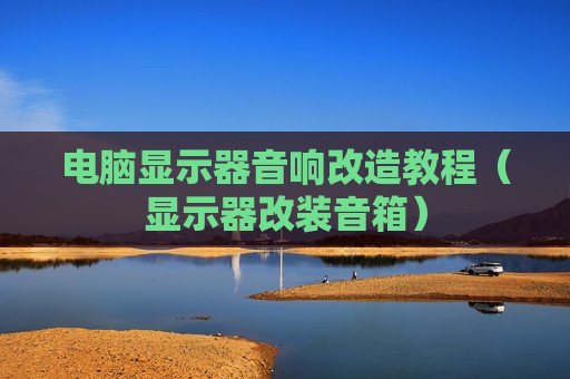 电脑显示器音响改造教程（显示器改装音箱）