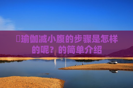 ​瑜伽减小腹的步骤是怎样的呢？的简单介绍