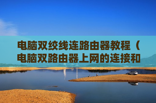 电脑双绞线连路由器教程（电脑双路由器上网的连接和设置方法）