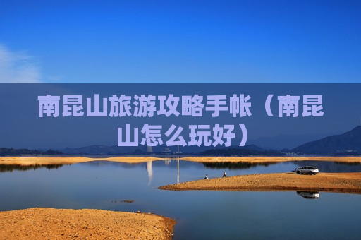 南昆山旅游攻略手帐（南昆山怎么玩好）