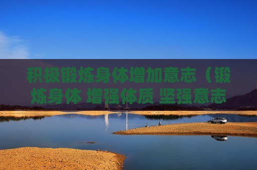 积极锻炼身体增加意志（锻炼身体 增强体质 坚强意志）