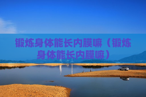 锻炼身体能长内膜嘛（锻炼身体能长内膜嘛）