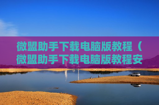 微盟助手下载电脑版教程（微盟助手下载电脑版教程安装）