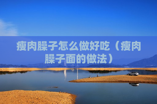 瘦肉臊子怎么做好吃（瘦肉臊子面的做法）