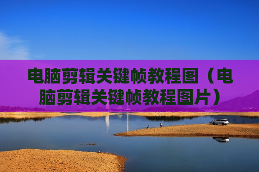 电脑剪辑关键帧教程图（电脑剪辑关键帧教程图片）
