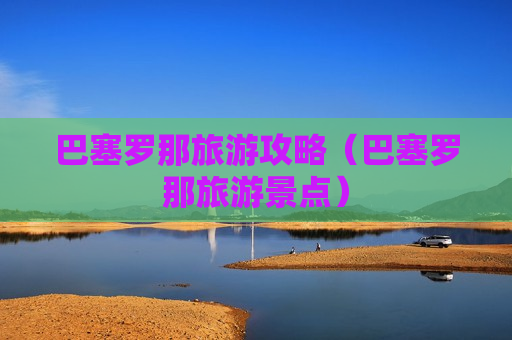 巴塞罗那旅游攻略（巴塞罗那旅游景点）