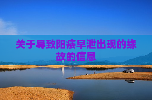 关于导致阳痿早泄出现的缘故的信息