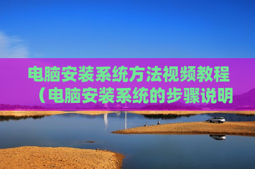 电脑安装系统方法视频教程（电脑安装系统的步骤说明）