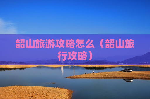 韶山旅游攻略怎么（韶山旅行攻略）