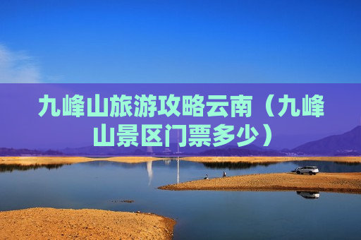 九峰山旅游攻略云南（九峰山景区门票多少）