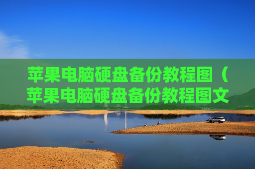 苹果电脑硬盘备份教程图（苹果电脑硬盘备份教程图文）