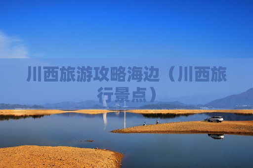 川西旅游攻略海边（川西旅行景点）