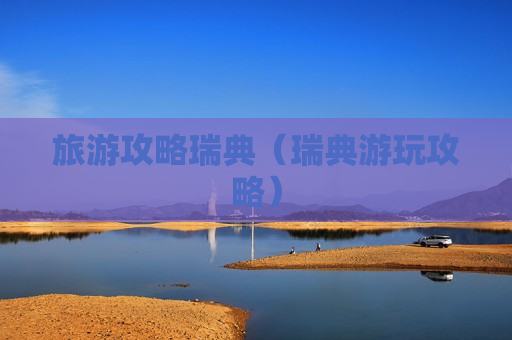 旅游攻略瑞典（瑞典游玩攻略）