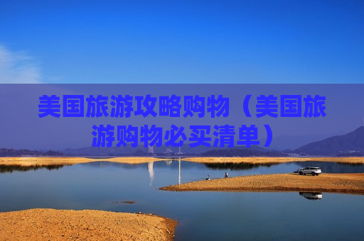 美国旅游攻略购物（美国旅游购物必买清单）