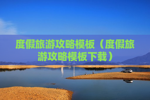 度假旅游攻略模板（度假旅游攻略模板下载）