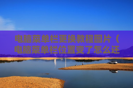 电脑菜单栏更换教程图片（电脑菜单栏位置变了怎么还原）