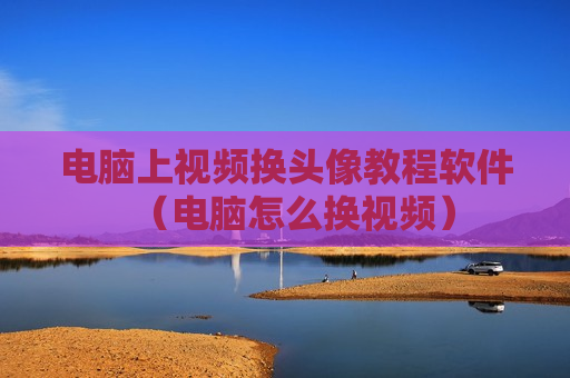 电脑上视频换头像教程软件（电脑怎么换视频）