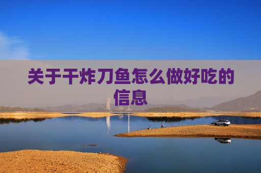 关于干炸刀鱼怎么做好吃的信息