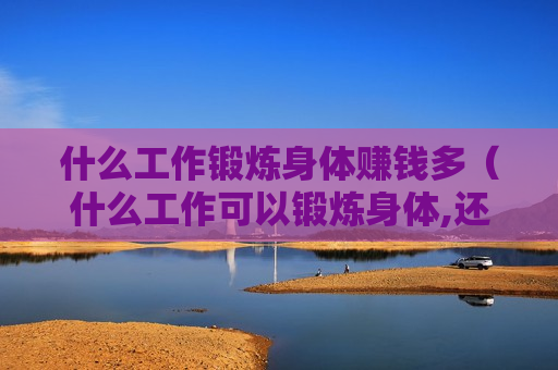 什么工作锻炼身体赚钱多（什么工作可以锻炼身体,还能养家）