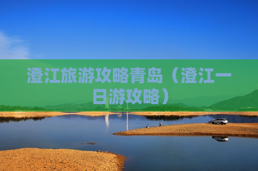 澄江旅游攻略青岛（澄江一日游攻略）