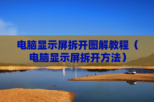 电脑显示屏拆开图解教程（电脑显示屏拆开方法）