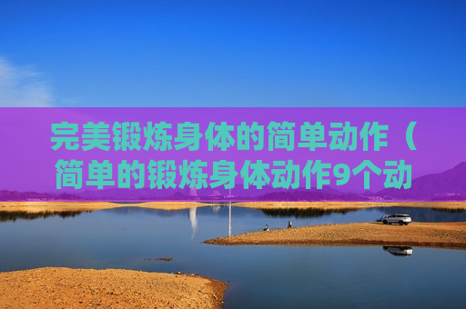 完美锻炼身体的简单动作（简单的锻炼身体动作9个动作视频）