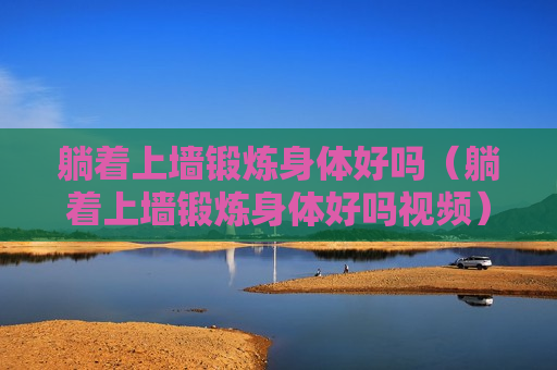 躺着上墙锻炼身体好吗（躺着上墙锻炼身体好吗视频）