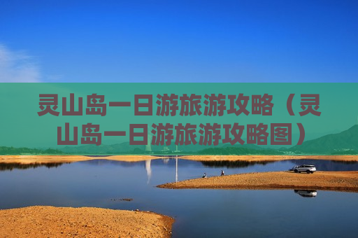 灵山岛一日游旅游攻略（灵山岛一日游旅游攻略图）