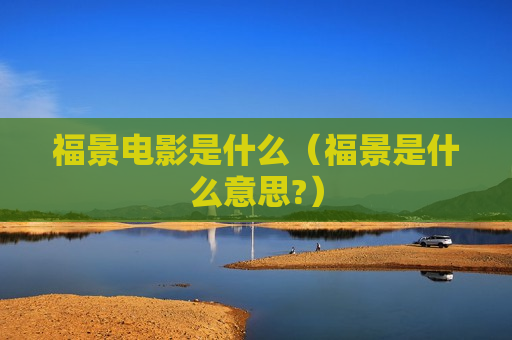 福景电影是什么（福景是什么意思?）