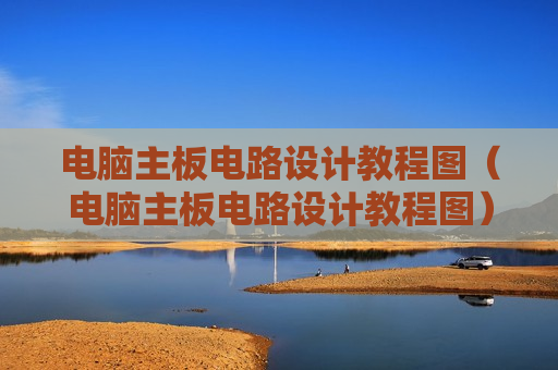 电脑主板电路设计教程图（电脑主板电路设计教程图）
