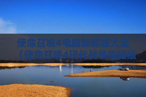 使命召唤4电脑版教程大全（使命召唤4现代战争电脑版下载）
