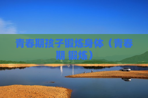 青春期孩子锻炼身体（青春期 锻炼）