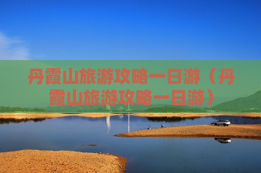 丹霞山旅游攻略一日游（丹霞山旅游攻略一日游）