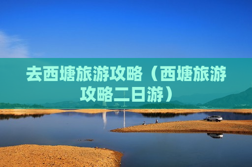去西塘旅游攻略（西塘旅游攻略二日游）