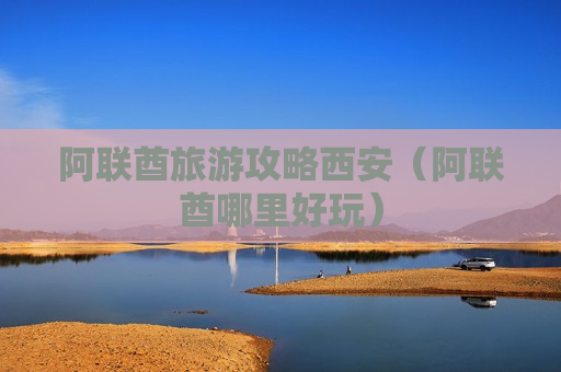 阿联酋旅游攻略西安（阿联酋哪里好玩）