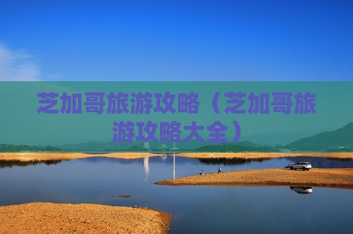 芝加哥旅游攻略（芝加哥旅游攻略大全）