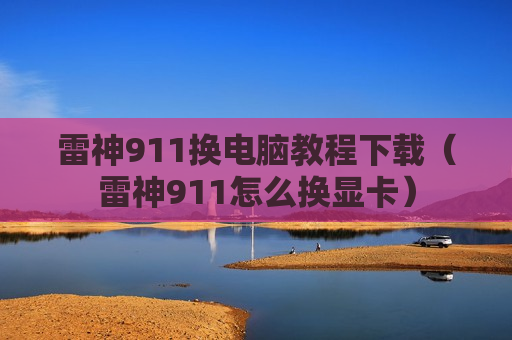 雷神911换电脑教程下载（雷神911怎么换显卡）