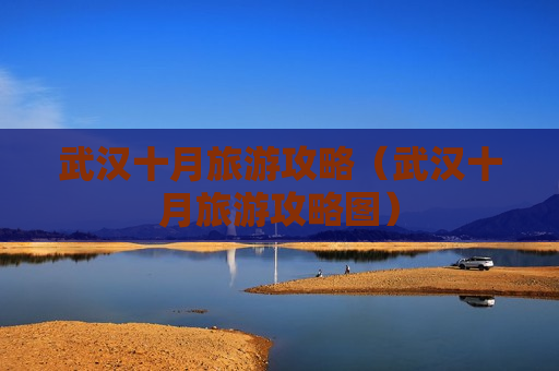 武汉十月旅游攻略（武汉十月旅游攻略图）