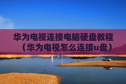 华为电视连接电脑硬盘教程（华为电视怎么连接u盘）
