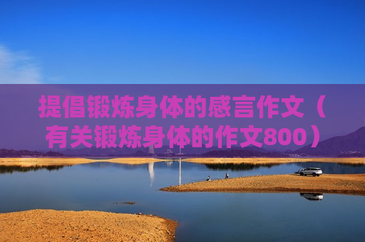 提倡锻炼身体的感言作文（有关锻炼身体的作文800）