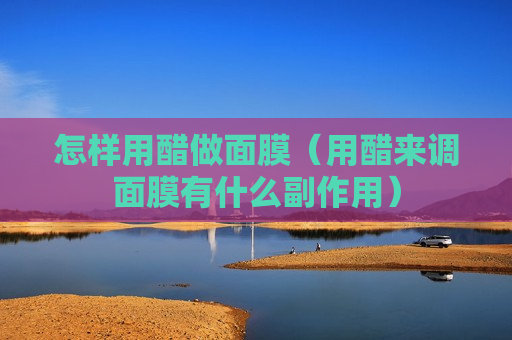 怎样用醋做面膜（用醋来调面膜有什么副作用）