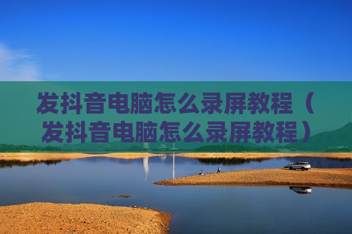 发抖音电脑怎么录屏教程（发抖音电脑怎么录屏教程）